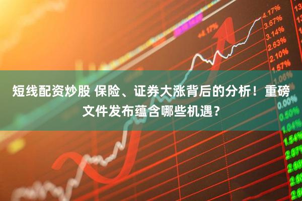 短线配资炒股 保险、证券大涨背后的分析！重磅文件发布蕴含哪些机遇？