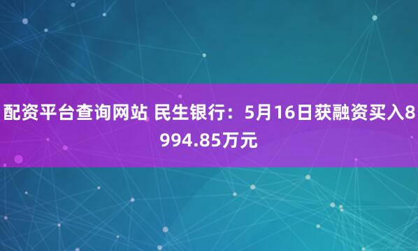 配资平台查询网站 民生银行：5月16日获融资买入8994.85万元