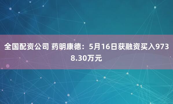 全国配资公司 药明康德：5月16日获融资买入9738.30万元