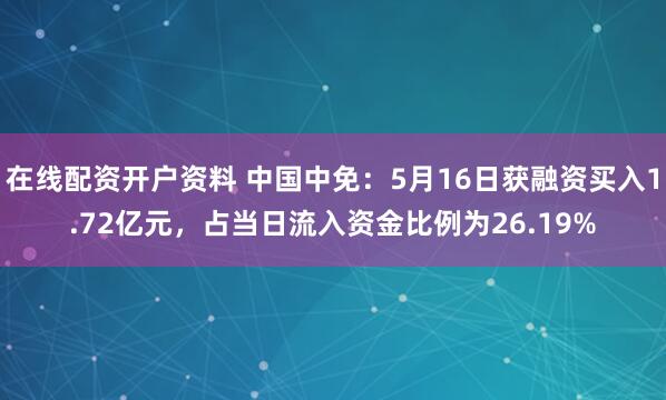 在线配资开户资料 中国中免：5月16日获融资买入1.72亿元，占当日流入资金比例为26.19%