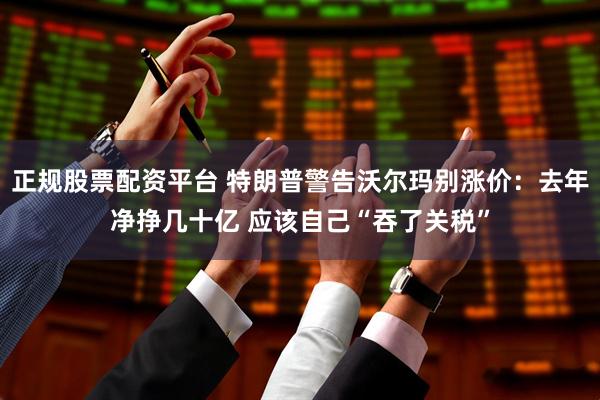正规股票配资平台 特朗普警告沃尔玛别涨价:去年净挣几十亿 应该自己“吞了关税”