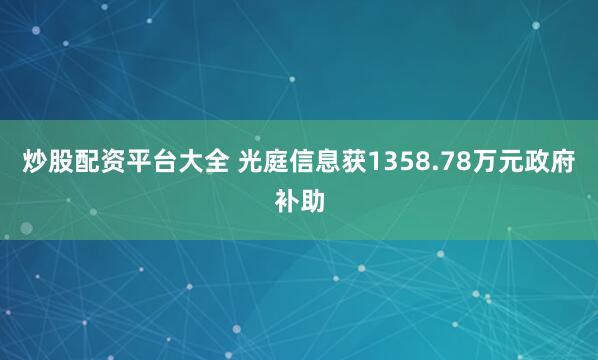 炒股配资平台大全 光庭信息获1358.78万元政府补助