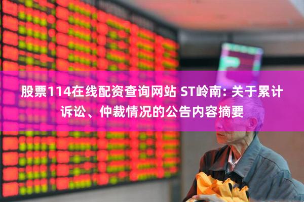 股票114在线配资查询网站 ST岭南: 关于累计诉讼、仲裁情况的公告内容摘要
