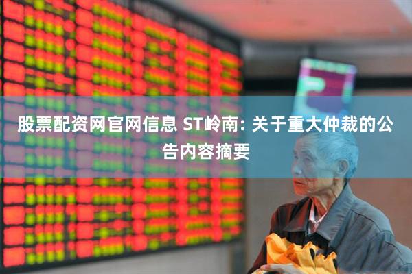 股票配资网官网信息 ST岭南: 关于重大仲裁的公告内容摘要