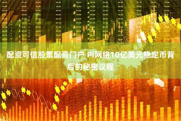 配资可信股票配资门户 Pi网络10亿美元稳定币背后的秘密议程