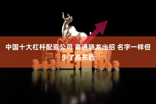 中国十大杠杆配资公司 高通骁龙出招 名字一样但少了些东西